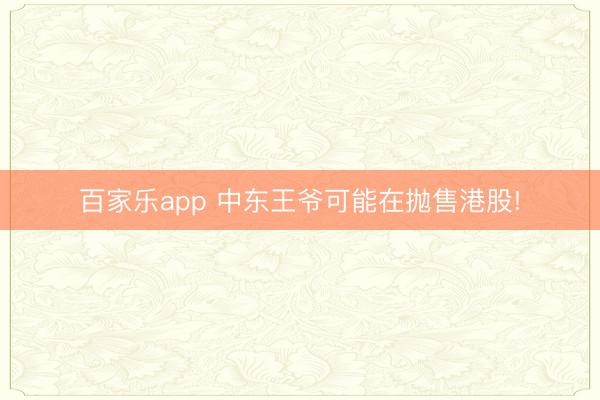 百家乐app 中东王爷可能在抛售港股!