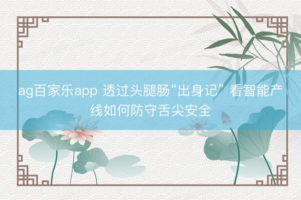 ag百家乐app 透过头腿肠“出身记” 看智能产线如何防守舌尖安全