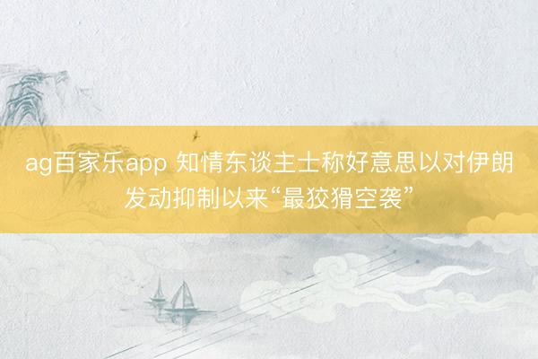 ag百家乐app 知情东谈主士称好意思以对伊朗发动抑制以来“最狡猾空袭”