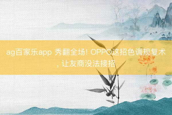ag百家乐app 秀翻全场! OPPO这招色调规复术， 让友商没法接招