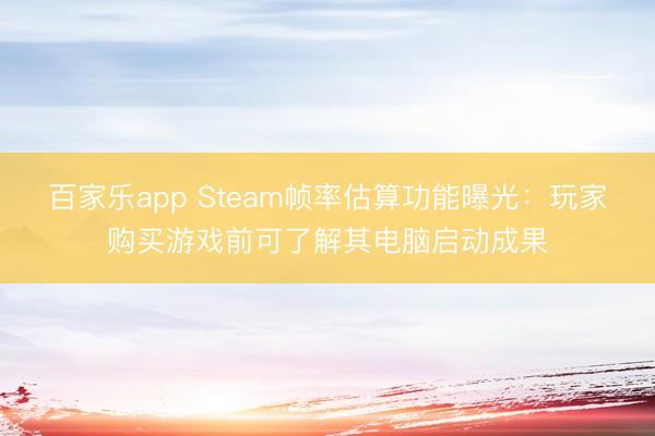 百家乐app Steam帧率估算功能曝光：玩家购买游戏前可了解其电脑启动成果