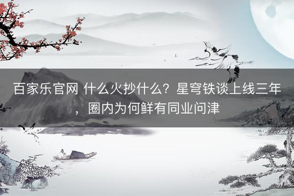 百家乐官网 什么火抄什么？星穹铁谈上线三年，圈内为何鲜有同业问津