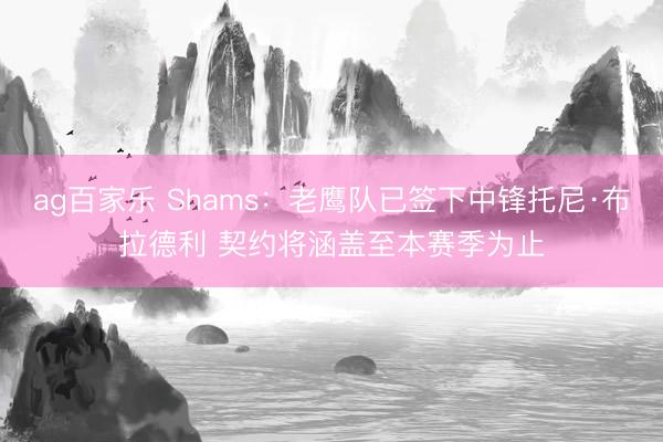 ag百家乐 Shams:老鹰队已签下中锋托尼·布拉德利 契约将涵盖至本赛季为止
