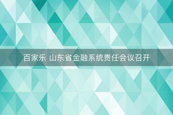 百家乐 山东省金融系统责任会议召开
