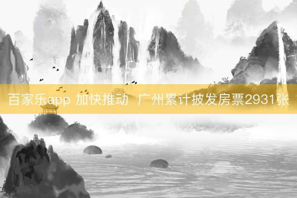 百家乐app 加快推动  广州累计披发房票2931张