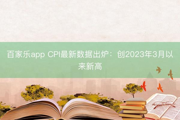 百家乐app CPI最新数据出炉：创2023年3月以来新高