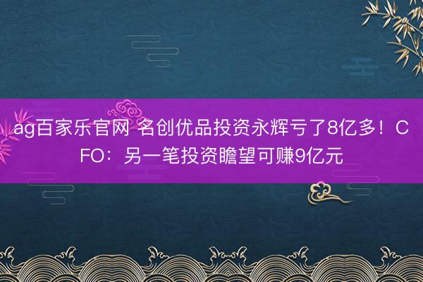 ag百家乐官网 名创优品投资永辉亏了8亿多！CFO：另一笔投资瞻望可赚9亿元