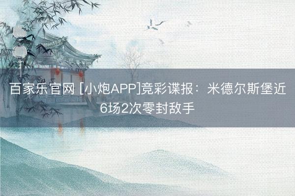 百家乐官网 [小炮APP]竞彩谍报：米德尔斯堡近6场2次零封敌手