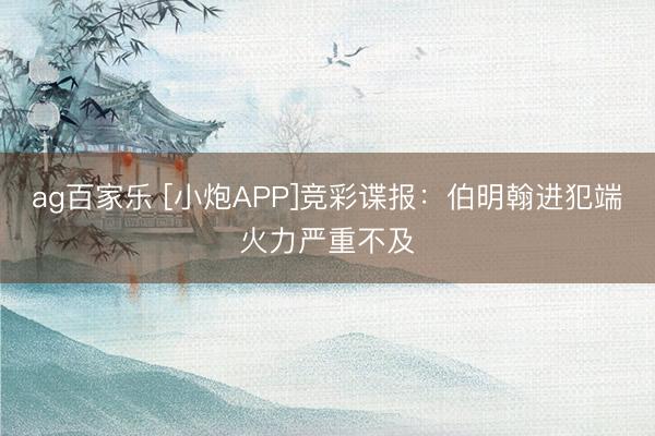 ag百家乐 [小炮APP]竞彩谍报：伯明翰进犯端火力严重不及