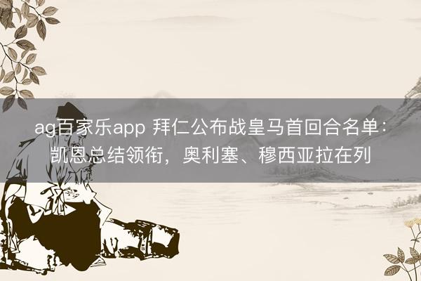 ag百家乐app 拜仁公布战皇马首回合名单:凯恩总结领衔,奥利塞、穆西亚拉在列