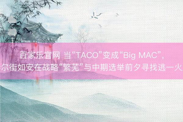 百家乐官网 当“TACO”变成“Big MAC”，华尔街如安在战略“繁芜”与中期选举前夕寻找逃一火所