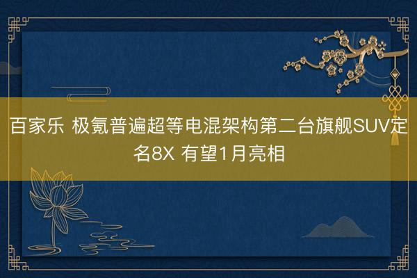 百家乐 极氪普遍超等电混架构第二台旗舰SUV定名8X 有望1月亮相