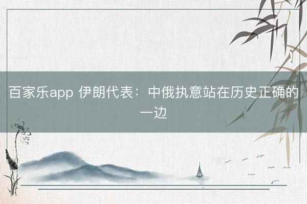 百家乐app 伊朗代表：中俄执意站在历史正确的一边