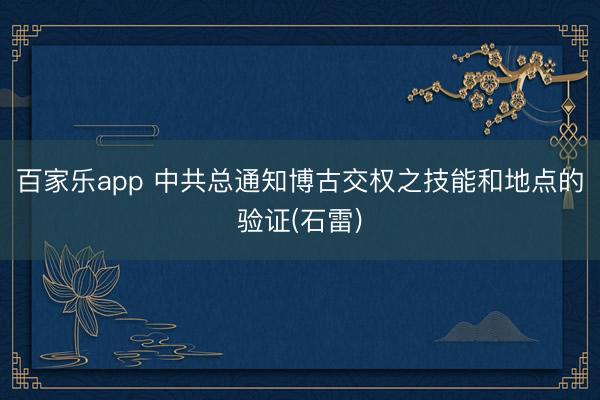 百家乐app 中共总通知博古交权之技能和地点的验证(石雷)