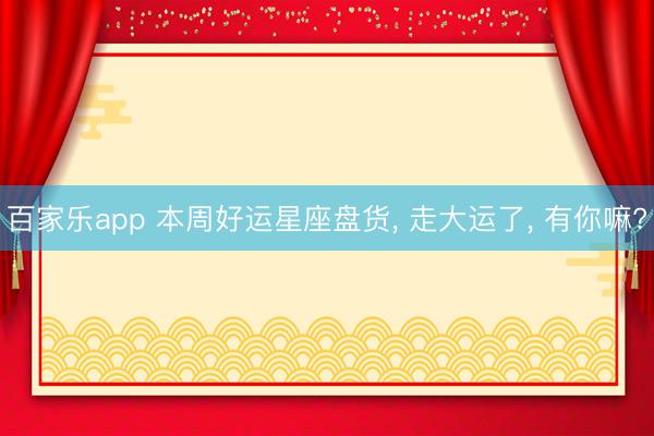 百家乐app 本周好运星座盘货, 走大运了, 有你嘛?