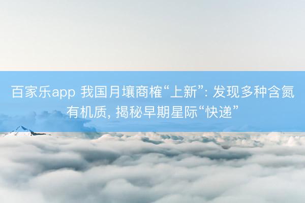 百家乐app 我国月壤商榷“上新”: 发现多种含氮有机质, 揭秘早期星际“快递”