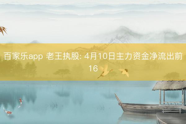 百家乐app 老王执股: 4月10日主力资金净流出前16