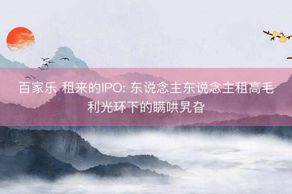 百家乐 租来的IPO: 东说念主东说念主租高毛利光环下的瞒哄旯旮