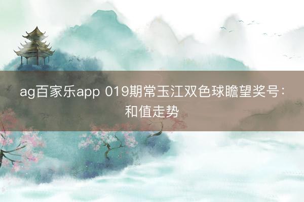 ag百家乐app 019期常玉江双色球瞻望奖号：和值走势
