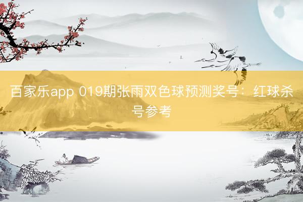 百家乐app 019期张雨双色球预测奖号：红球杀号参考