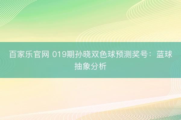 百家乐官网 019期孙晓双色球预测奖号:蓝球抽象分析