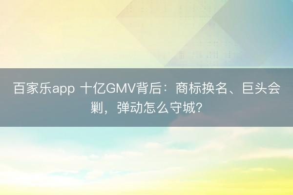 百家乐app 十亿GMV背后：商标换名、巨头会剿，弹动怎么守城？