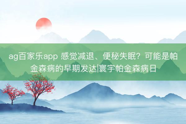 ag百家乐app 感觉减退、便秘失眠？可能是帕金森病的早期发达|寰宇帕金森病日