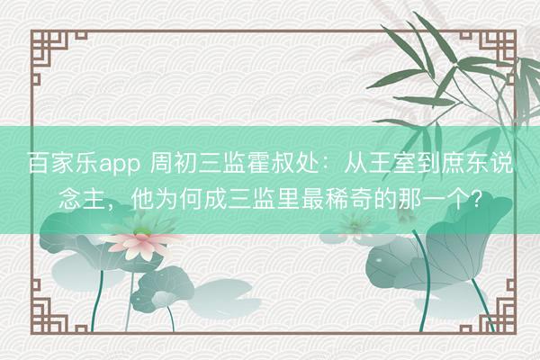 百家乐app 周初三监霍叔处:从王室到庶东说念主,他为何成三监里最稀奇的那一个?