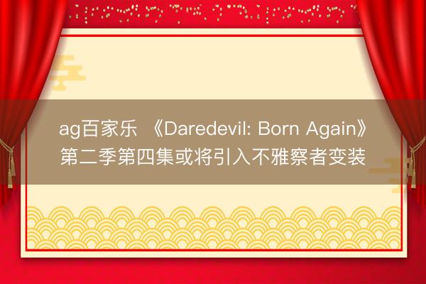 ag百家乐 《Daredevil: Born Again》第二季第四集或将引入不雅察者变装