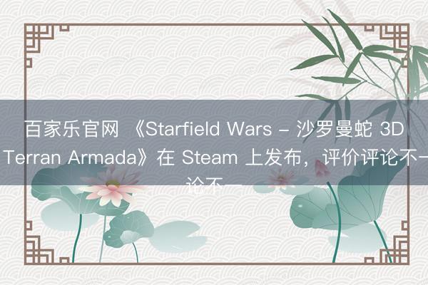 百家乐官网 《Starfield Wars - 沙罗曼蛇 3D: Terran Armada》在 Steam 上发布,评价评论不一