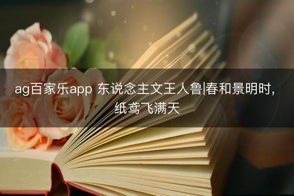 ag百家乐app 东说念主文王人鲁|春和景明时, 纸鸢飞满天