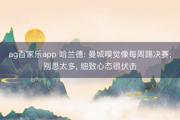 ag百家乐app 哈兰德: 曼城嗅觉像每周踢决赛;别思太多, 细致心态很伏击