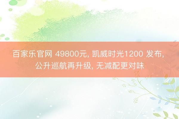 百家乐官网 49800元, 凯威时光1200 发布, 公升巡航再升级, 无减配更对味