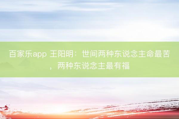 百家乐app 王阳明：世间两种东说念主命最苦，两种东说念主最有福