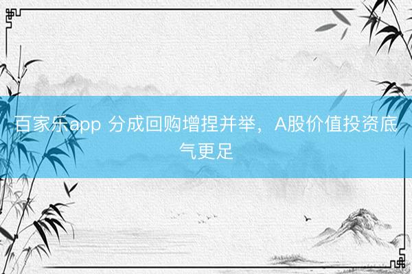 百家乐app 分成回购增捏并举，A股价值投资底气更足