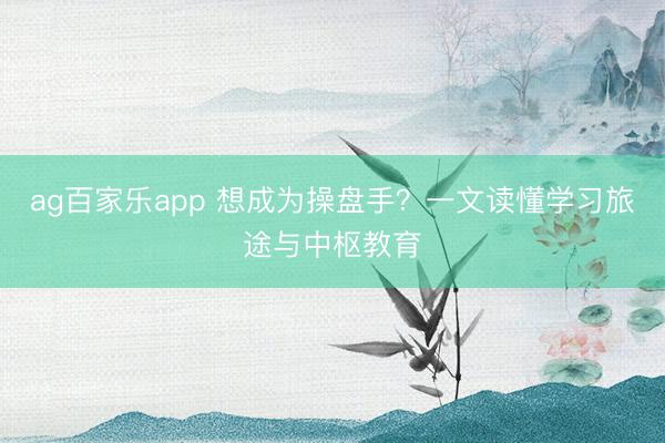 ag百家乐app 想成为操盘手？一文读懂学习旅途与中枢教育