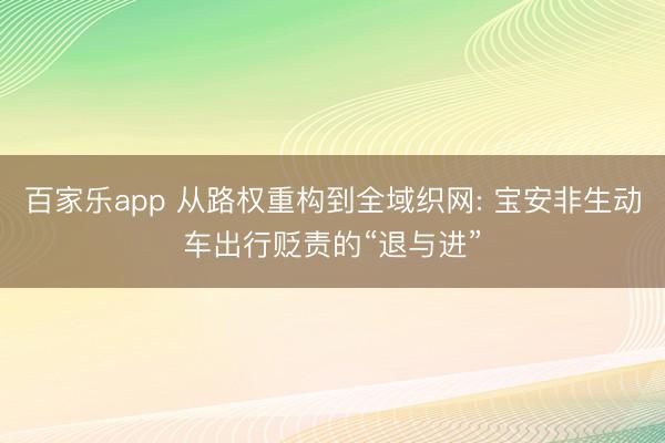 百家乐app 从路权重构到全域织网: 宝安非生动车出行贬责的“退与进”