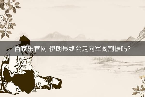 百家乐官网 伊朗最终会走向军阀割据吗？