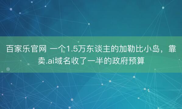百家乐官网 一个1.5万东谈主的加勒比小岛，靠卖.ai域名收了一半的政府预算
