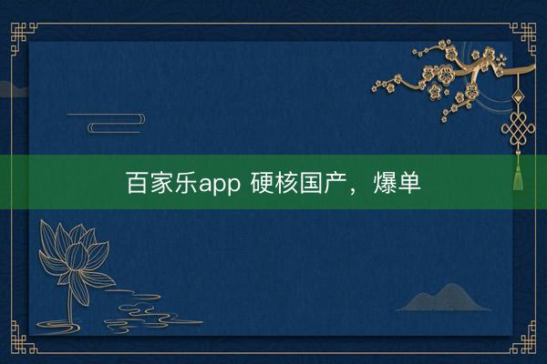 百家乐app 硬核国产，爆单