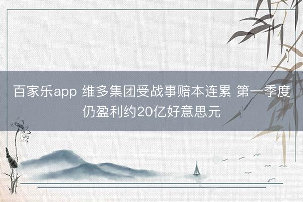 百家乐app 维多集团受战事赔本连累 第一季度仍盈利约20亿好意思元