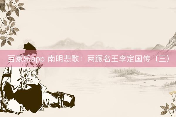 百家乐app 南明悲歌：两蹶名王李定国传（三）