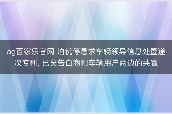 ag百家乐官网 泊优停恳求车辆领导信息处置递次专利, 已矣告白商和车辆用户两边的共赢