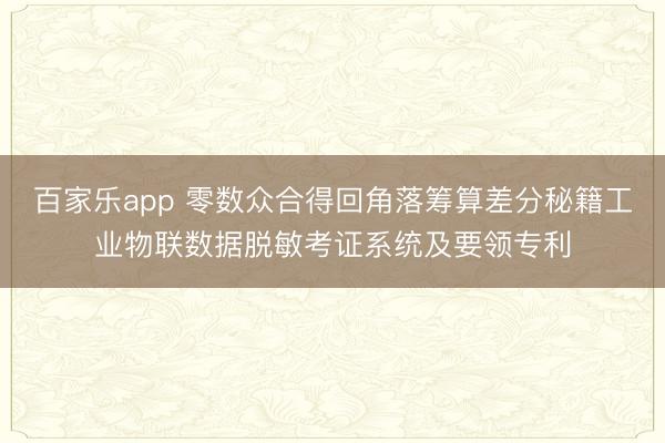 百家乐app 零数众合得回角落筹算差分秘籍工业物联数据脱敏考证系统及要领专利