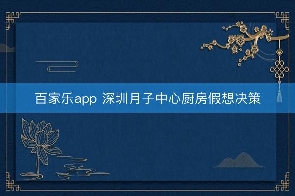 百家乐app 深圳月子中心厨房假想决策