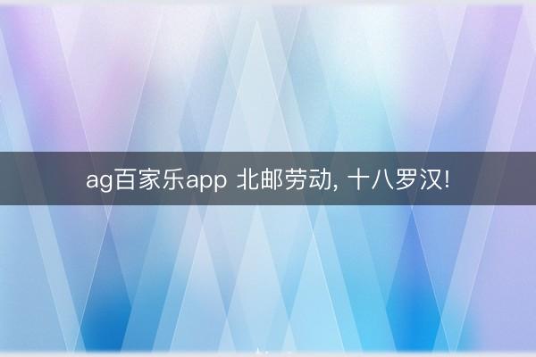 ag百家乐app 北邮劳动, 十八罗汉!