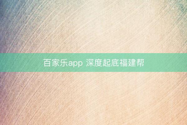 百家乐app 深度起底福建帮