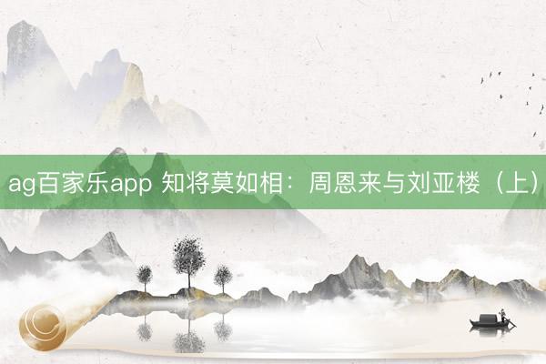 ag百家乐app 知将莫如相：周恩来与刘亚楼（上）