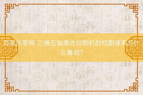 百家乐官网 三维五轴激光切割机的切割速率与什么筹划？