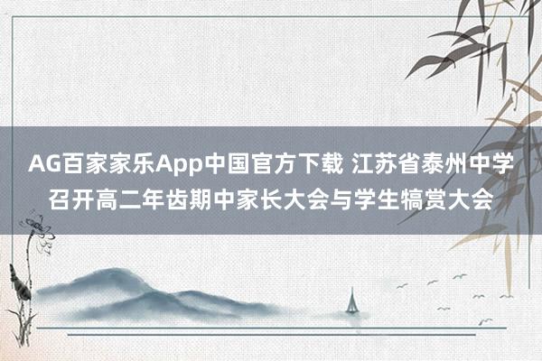 AG百家家乐App中国官方下载 江苏省泰州中学召开高二年齿期中家长大会与学生犒赏大会